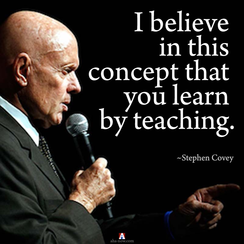 Stephen Covey quote - I believe in this concept that you learn by teaching