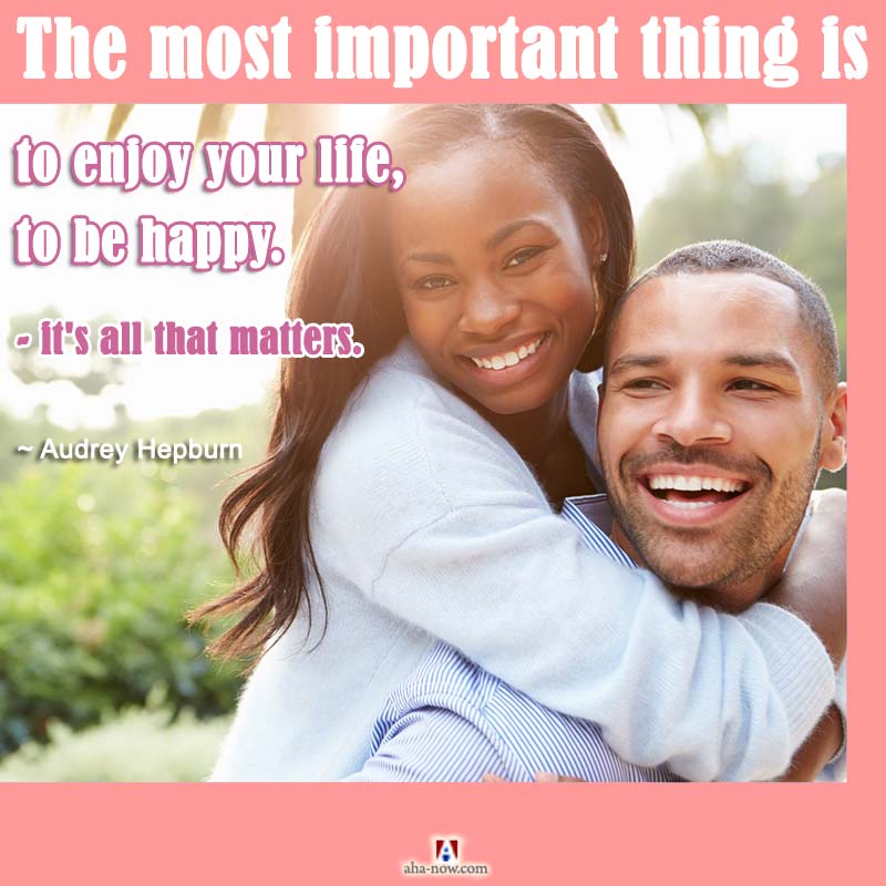 The most important thing is to enjoy your life - to be happy - it's all that matters.