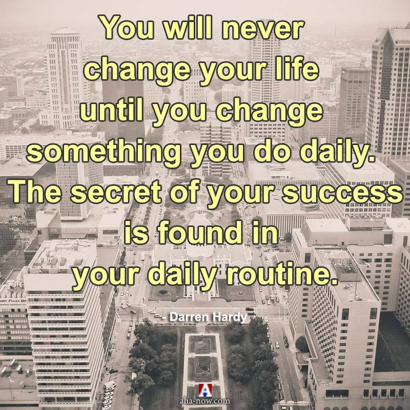 The secret of your success is found in your daily routine.