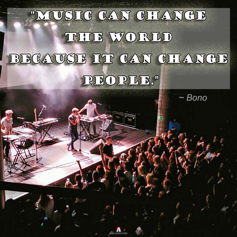 "Music can change the world because it can change people." ~ Bono