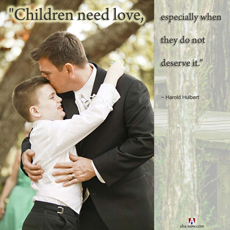 "Children need love, especially when they do not deserve it." ~ Harold Hulbert