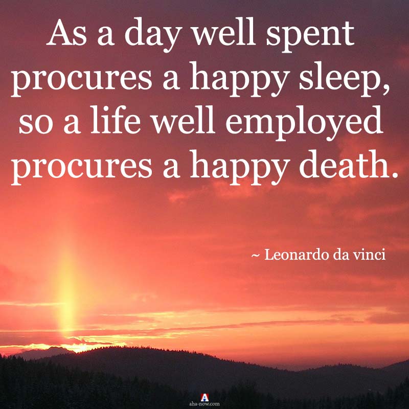 As a day well spent procures a happy sleep, so a life well employed procures a happy death.