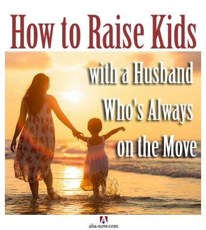 How to Raise Kids with a Husband Who's Always on the Move