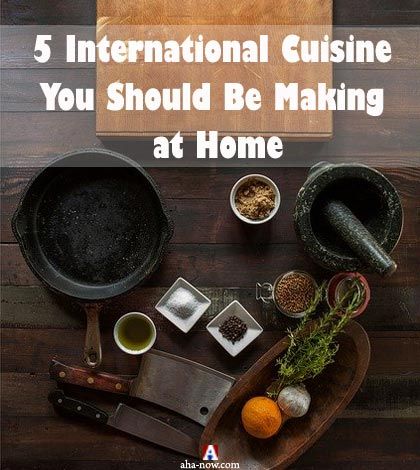 5 International Cuisine You Should Be Making at Home