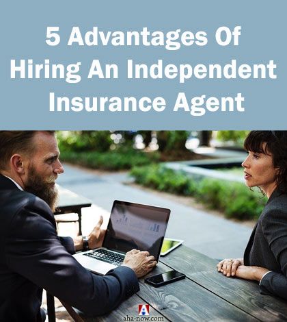 5 Advantages Of Hiring An Independent Insurance Agent