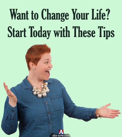 Want to Change Your Life? Start Today with These Tips
